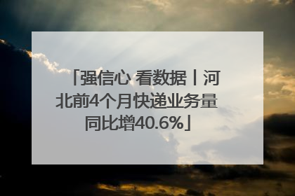 强信心 看数据丨河北前4个月快递业务量同比增40.6%