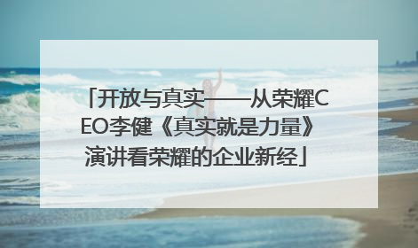 开放与真实——从荣耀CEO李健《真实就是力量》演讲看荣耀的企业新经