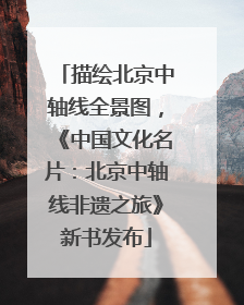 描绘北京中轴线全景图，《中国文化名片：北京中轴线非遗之旅》新书发布