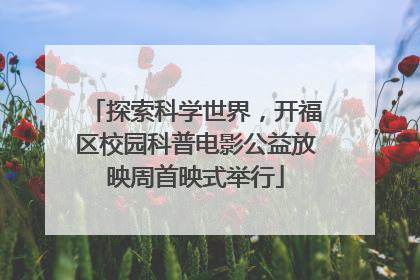 探索科学世界，开福区校园科普电影公益放映周首映式举行