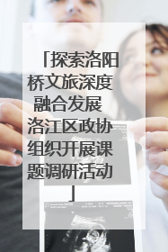 探索洛阳桥文旅深度融合发展 洛江区政协组织开展课题调研活动