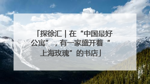 探徐汇｜在“中国最好公寓”，有一家盛开着“上海玫瑰”的书店