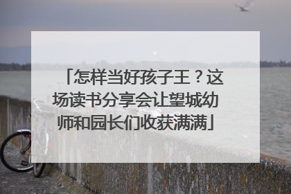怎样当好孩子王？这场读书分享会让望城幼师和园长们收获满满