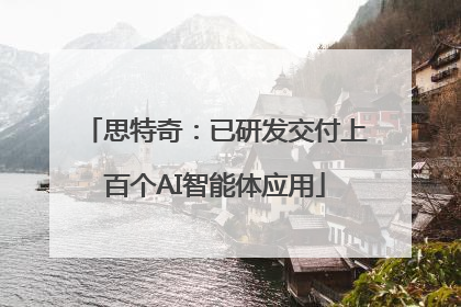 思特奇：已研发交付上百个AI智能体应用