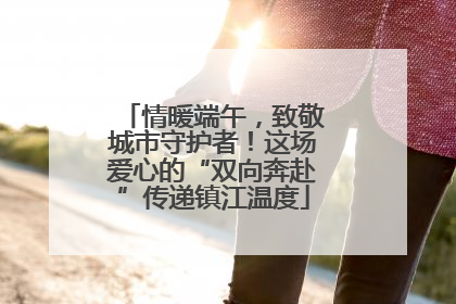 情暖端午，致敬城市守护者！这场爱心的“双向奔赴”传递镇江温度