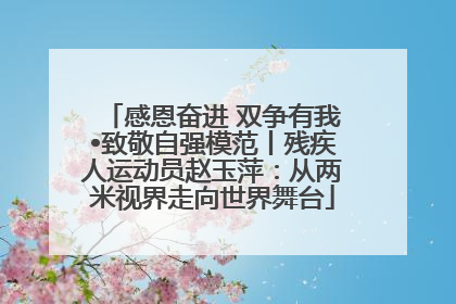 感恩奋进 双争有我•致敬自强模范丨残疾人运动员赵玉萍：从两米视界走向世界舞台