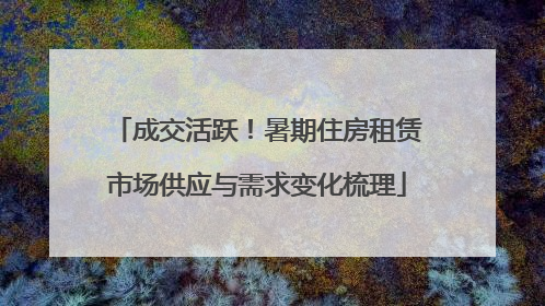 成交活跃！暑期住房租赁市场供应与需求变化梳理