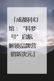 成都科幻馆：“科梦号”启航 解锁品牌营销新次元