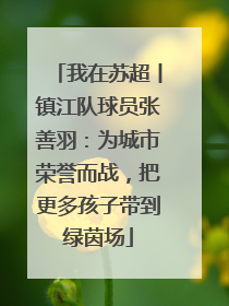 我在苏超丨镇江队球员张善羽：为城市荣誉而战，把更多孩子带到绿茵场