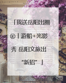 我送岳阳出圈⑧丨游船+光影秀 岳阳文旅出“新招”