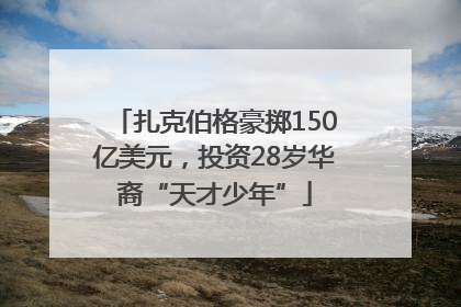 扎克伯格豪掷150亿美元，投资28岁华裔“天才少年”