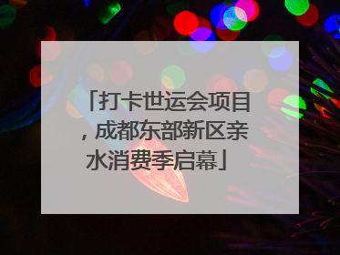 打卡世运会项目，成都东部新区亲水消费季启幕