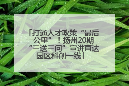 打通人才政策“最后一公里”！扬州20期“三送三问”宣讲直达园区科创一线