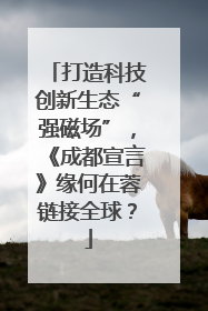 打造科技创新生态“强磁场”，《成都宣言》缘何在蓉链接全球？