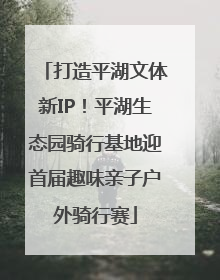 打造平湖文体新IP！平湖生态园骑行基地迎首届趣味亲子户外骑行赛