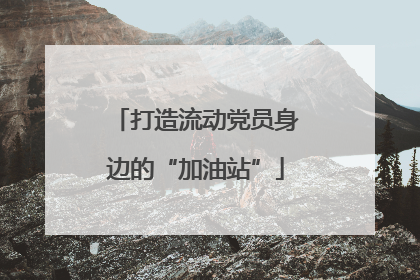 打造流动党员身边的“加油站”