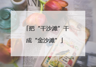把“干沙滩”干成“金沙滩”