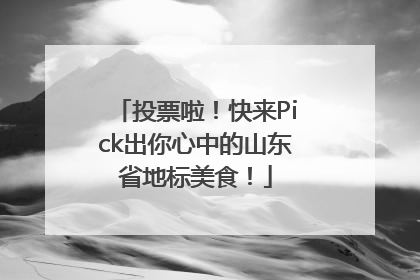 投票啦！快来Pick出你心中的山东省地标美食！