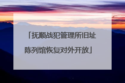 抚顺战犯管理所旧址陈列馆恢复对外开放
