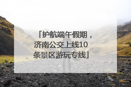 护航端午假期，济南公交上线10条景区游玩专线