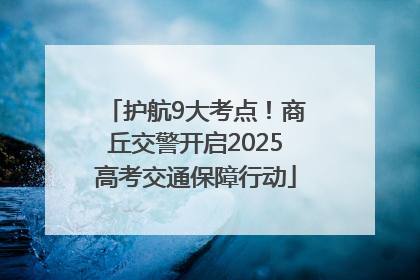 护航9大考点！商丘交警开启2025高考交通保障行动