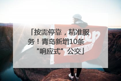 按需停靠，精准服务！青岛新增10条“响应式”公交