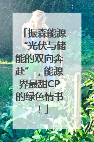 振森能源“光伏与储能的双向奔赴”，能源界最甜CP的绿色情书！