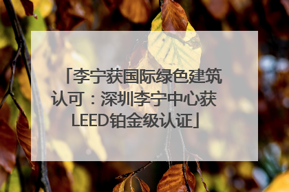 李宁获国际绿色建筑认可：深圳李宁中心获LEED铂金级认证