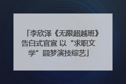 李欣泽《无限超越班》告白式官宣 以“求职文学”圆梦演技综艺