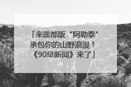 来莲都版“阿勒泰” 承包你的山野浪漫！《90早新闻》来了
