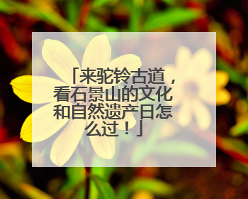 来驼铃古道，看石景山的文化和自然遗产日怎么过！
