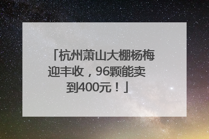 杭州萧山大棚杨梅迎丰收，96颗能卖到400元！