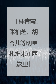 林青霞、张柏芝、胡杏儿等明星扎堆来江西这里