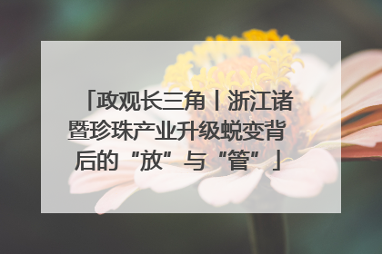 政观长三角丨浙江诸暨珍珠产业升级蜕变背后的“放”与“管”