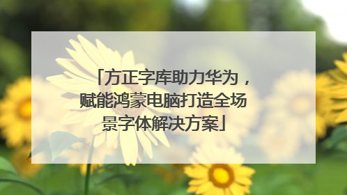 方正字库助力华为，赋能鸿蒙电脑打造全场景字体解决方案