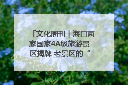 文化周刊｜海口两家国家4A级旅游景区揭牌 老景区的“焕新”密码