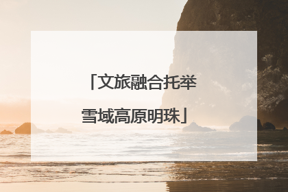 文旅融合托举雪域高原明珠