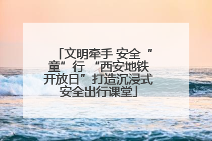 文明牵手 安全“童”行 “西安地铁开放日”打造沉浸式安全出行课堂