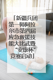 新疆兵团第一师阿拉尔市第四届应急救援技能大比武暨“安康杯”竞赛启动