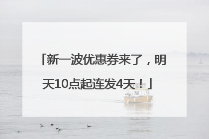 新一波优惠券来了，明天10点起连发4天！
