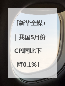 新华全媒+｜我国5月份CPI同比下降0.1%