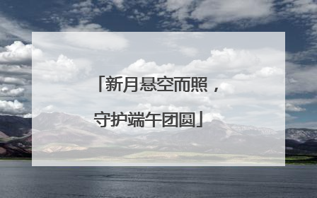 新月悬空而照，守护端午团圆