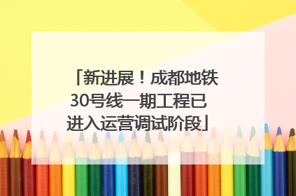 新进展！成都地铁30号线一期工程已进入运营调试阶段