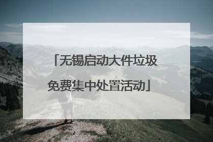 无锡启动大件垃圾免费集中处置活动