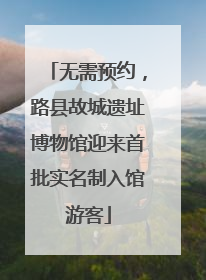 无需预约，路县故城遗址博物馆迎来首批实名制入馆游客