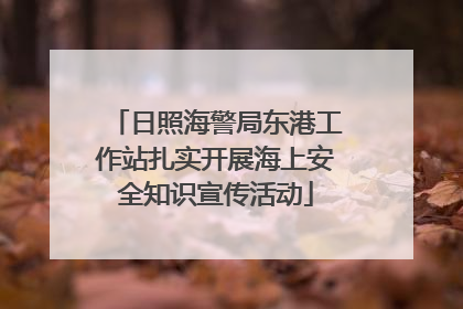 日照海警局东港工作站扎实开展海上安全知识宣传活动
