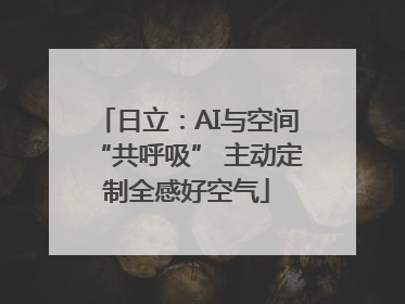 日立：AI与空间“共呼吸” 主动定制全感好空气