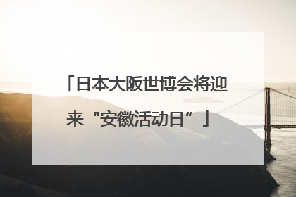 日本大阪世博会将迎来“安徽活动日”