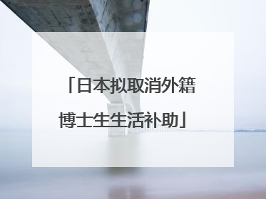 日本拟取消外籍博士生生活补助