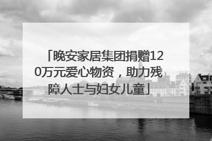 晚安家居集团捐赠120万元爱心物资，助力残障人士与妇女儿童